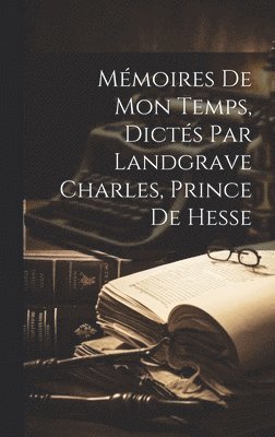 Mmoires de mon temps, dicts par landgrave Charles, prince de Hesse 1