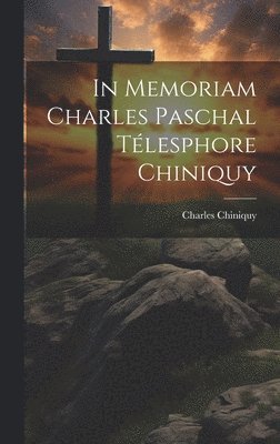 Charles Chiniquy - In Memoriam Charles Paschal Télesphore Chiniquy, Inbunden