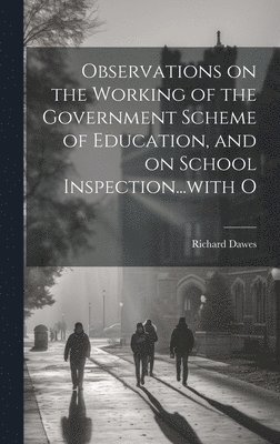 Observations on the Working of the Government Scheme of Education, and on School Inspection...with O 1