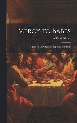 William Adams - Mercy to Babes; A Plea for the Christian Baptisms of Infants, Inbunden