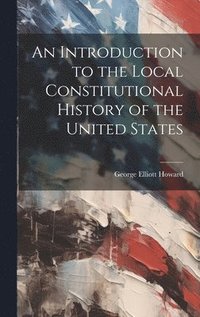 bokomslag Introduction to the Local Constitutional History of the United States [Electronic Resource]