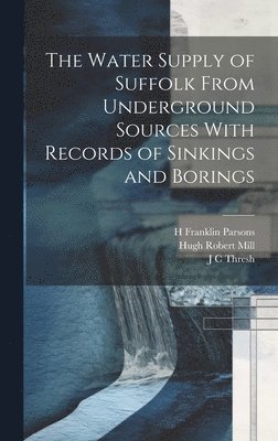 The Water Supply of Suffolk From Underground Sources With Records of Sinkings and Borings 1