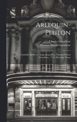 Arlequin-Pluton; comdie indite en trois actes [par] Thomas-Simon Gueullette, 1719. Prcde d'une 1