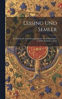 bokomslag Lessing Und Semler; Ein Beitrag Zur Entstehungsgeschichte Des Rationalismus und Der Kritischen Theol