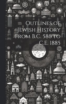 Outlines of Jewish History From B.C. 586 to C.E. 1885 1