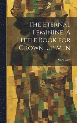 The Eternal Feminine. A Little Book for Grown-up Men 1