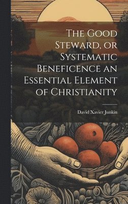 Good Steward, or Systematic Beneficence an Essential Element of Christianity