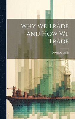 David a Wells, David a. Wells, David A. Wells - Why we Trade and How we Trade, Inbunden