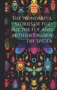 bokomslag The Wonderful Stories of Fuz-buz the fly, and Mother Graben the Spider
