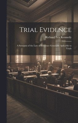 bokomslag Trial Evidence; a Synopsis of the law of Evidence Generally Aplicable to Trials