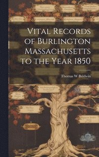 bokomslag Vital Records of Burlington Massachusetts to the Year 1850