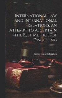 bokomslag International law and International Relations, an Attempt to Ascertain the Best Method of Discussing