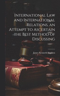 International law and International Relations, an Attempt to Ascertain the Best Method of Discussing