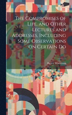 bokomslag Compromises of Life, and Other Lectures and Addresses, Including Some Observations on Certain Do