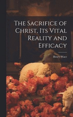 Henry Wace - Sacrifice of Christ, its Vital Reality and Efficacy, Inbunden