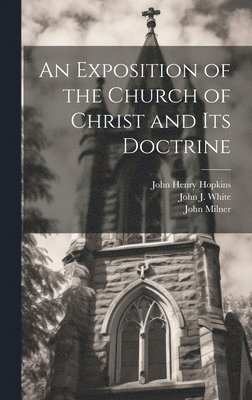 John Henry Hopkins, John Milner, John J White - Exposition of the Church of Christ and its Doctrine, Inbunden
