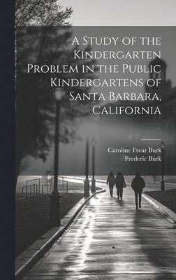 A Study of the Kindergarten Problem in the Public Kindergartens of Santa Barbara, California 1