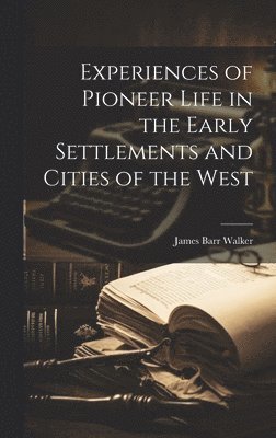 Experiences of Pioneer Life in the Early Settlements and Cities of the West