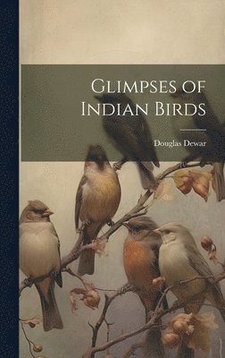 Douglas Dewar - Glimpses of Indian Birds, Inbunden