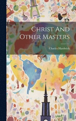 Charles Hardwick - Christ And Other Masters, Inbunden