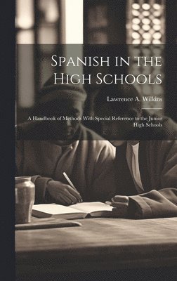 Lawrence A Wilkins - Spanish in the High Schools; a Handbook of Methods With Special Reference to the Junior High Schools, Inbunden