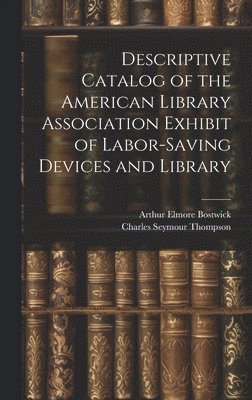 Descriptive Catalog of the American Library Association Exhibit of Labor-saving Devices and Library 1