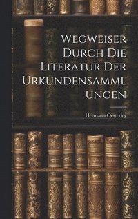bokomslag Wegweiser Durch die Literatur der Urkundensammlungen