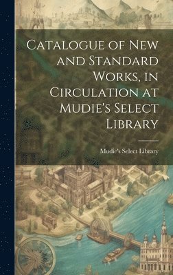 bokomslag Catalogue of New and Standard Works, in Circulation at Mudie's Select Library