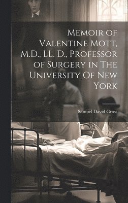 Memoir of Valentine Mott, M.D., LL. D., Professor of Surgery in The University Of new York 1