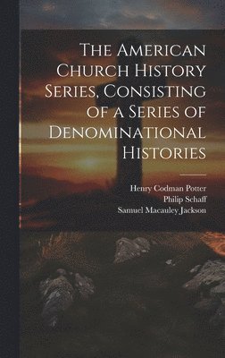 Henry Codman Potter, Philip Schaff, Samuel MacAuley Jackson, Samuel Macauley Jackson - American Church History Series, Consisting of a Series of Denominational Histories, Inbunden