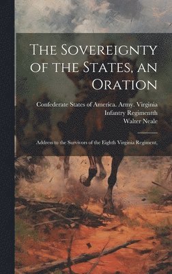 bokomslag The Sovereignty of the States, an Oration; Address to the Survivors of the Eighth Virginia Regiment,