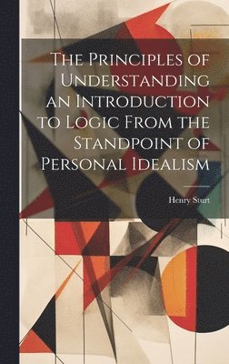 bokomslag The Principles of Understanding an Introduction to Logic From the Standpoint of Personal Idealism