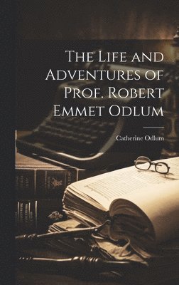 bokomslag The Life and Adventures of Prof. Robert Emmet Odlum