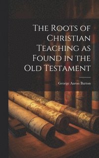 bokomslag The Roots of Christian Teaching as Found in the Old Testament