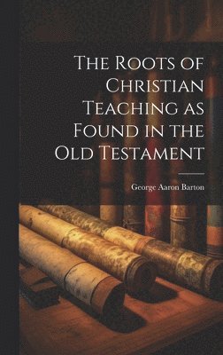 The Roots of Christian Teaching as Found in the Old Testament 1