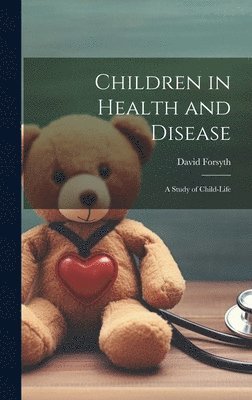David Forsyth - Children in Health and Disease; a Study of Child-Life, Inbunden