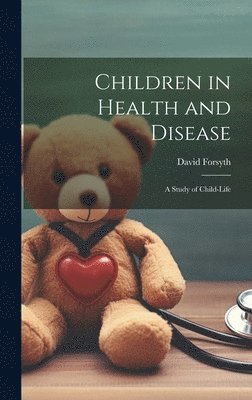Children in Health and Disease; a Study of Child-Life 1