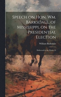 Speech on Hon. Wm. Barksdale, of Mississippi, on the Presidential Election 1