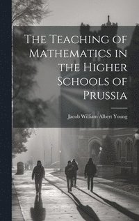 bokomslag The Teaching of Mathematics in the Higher Schools of Prussia