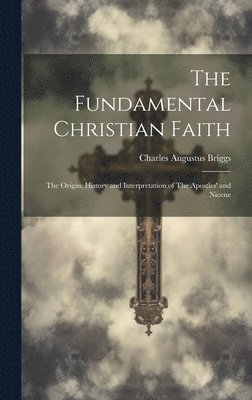 Charles Augustus Briggs - Fundamental Christian Faith, Inbunden
