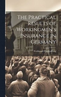 bokomslag The Practical Results of Workingmen's Insurance in Germany