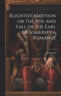 bokomslag Blighted Ambition or The Rise and Fall of the Earl of Somerset a Romance