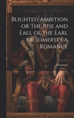 bokomslag Blighted Ambition or The Rise and Fall of the Earl of Somerset a Romance