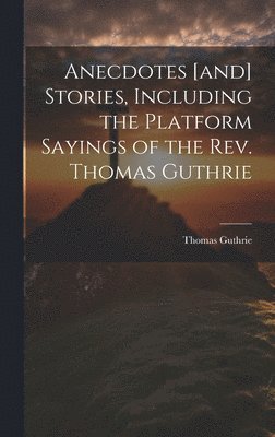 Thomas Guthrie - Anecdotes [and] Stories, Including the Platform Sayings of the Rev. Thomas Guthrie, Inbunden