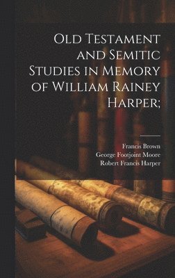 Robert Francis Harper, Francis Brown, George Footjoint Moore - Old Testament and Semitic Studies in Memory of William Rainey Harper;, Inbunden