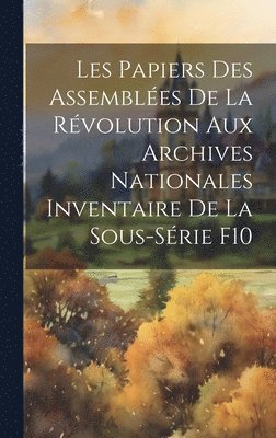 bokomslag Les Papiers des Assembles de la Rvolution aux Archives Nationales Inventaire de la Sous-Srie F10