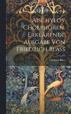 bokomslag Aischylos' Choephoren. Erklärende Ausgabe von Friedrich Blass