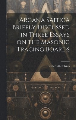 bokomslag Arcana Saitica Briefly Discussed in Three Essays on the Masonic Tracing Boards