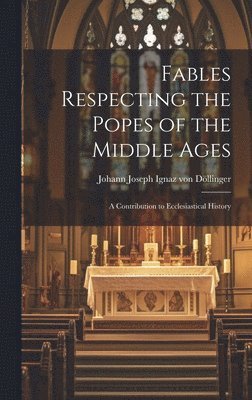 Johann Joseph Ignaz Von Döllinger - Fables Respecting the Popes of the Middle Ages, Inbunden