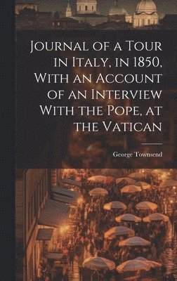 bokomslag Journal of a Tour in Italy, in 1850, With an Account of an Interview With the Pope, at the Vatican